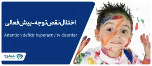 بیش فعالی یا اختلال نقص توجه چیست؟