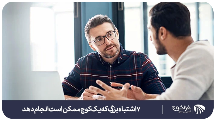 ۷ اشتباه بزرگ که شما به عنوان یک کوچ تازه کار ممکن است انجام دهید